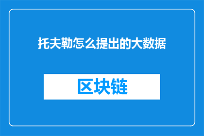 托夫勒怎么提出的大数据(托夫勒是如何提出大数据的概念的？)