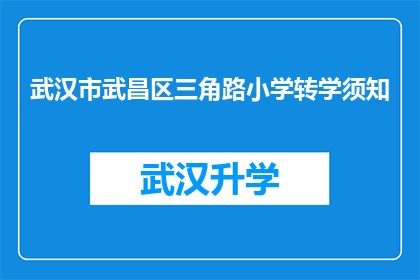 武汉市武昌区三角路小学转学须知(武汉市武昌区三角路小学转学须知的疑问句长标题：

您是否了解武汉市武昌区三角路小学关于学生转学的详细流程和要求？)