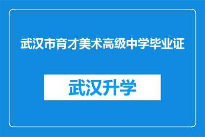 武汉市育才美术高级中学毕业证(武汉市育才美术高级中学的毕业证书，你了解吗？)