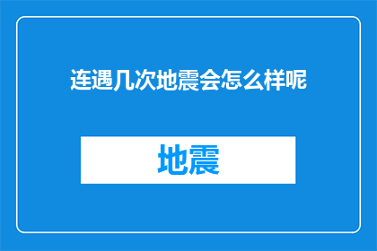 连遇几次地震会怎么样呢(连遇几次地震会引发哪些严重后果？)