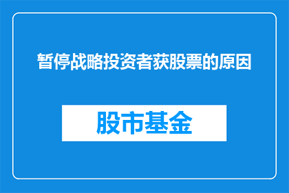 暂停战略投资者获股票的原因(为何战略投资者在获得股票后选择暂停投资？)