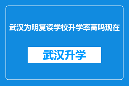 武汉为明复读学校升学率高吗现在(武汉为明复读学校升学率是否高？)