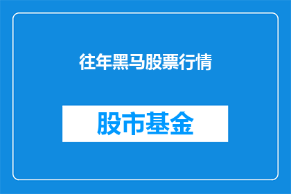 往年黑马股票行情(往年黑马股票行情：投资者如何识别并抓住股市中的潜力股？)