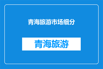 青海旅游市场细分(青海旅游市场如何进行有效细分？)