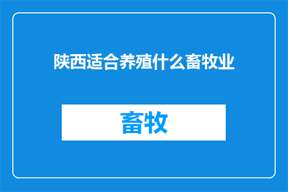 陕西适合养殖什么畜牧业(陕西地区适合养殖哪些畜牧业？)