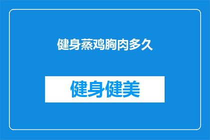 健身蒸鸡胸肉多久(健身爱好者们，你们是否想知道蒸鸡胸肉需要多长时间才能达到理想的健身效果？)