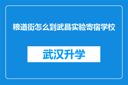 粮道街怎么到武昌实验寄宿学校(如何抵达武昌实验寄宿学校？)