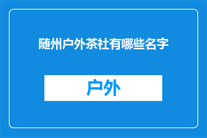 随州户外茶社有哪些名字(随州户外茶社的名字有哪些？)