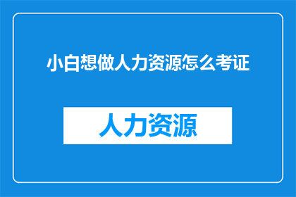 小白想做人力资源怎么考证(如何成为人力资源专业人士？考证是关键步骤吗？)