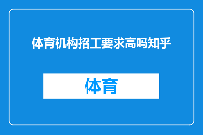 体育机构招工要求高吗知乎(体育机构招聘标准是否苛刻？知乎上对此有何讨论？)