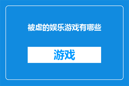 被虐的娱乐游戏有哪些(哪些娱乐游戏让人感到被虐？)