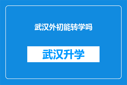 武汉外初能转学吗(武汉外初学生能否转学？)