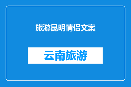 旅游昆明情侣文案(昆明情侣旅游：探索这座迷人城市，你们的爱情之旅是否也充满浪漫与惊喜？)