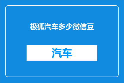 极狐汽车多少微信豆(极狐汽车的微信豆价值是多少？)