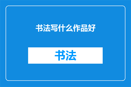 书法写什么作品好(书法爱好者，您是否在寻找一种方式来展现您的艺术才华？探索书法的无限可能，从经典到现代，从传统到创新，我们为您精心挑选了一系列令人惊叹的作品无论是楷书行书草书还是隶书，每一种风格都有其独特的魅力和表达力选择一种最能代表您个性和审美的作品，让书法成为您生活中不可或缺的一部分)