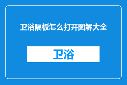 卫浴隔板怎么打开图解大全(如何打开卫浴隔板图解大全？)