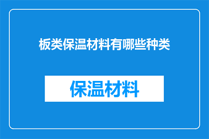 板类保温材料有哪些种类(板类保温材料有哪些种类？这一疑问句类型的长标题，旨在引导读者深入探索和了解不同类型的板类保温材料在建筑行业中，选择合适的保温材料对于提高建筑物的保温性能降低能源消耗具有重要意义因此，了解不同种类的板类保温材料的特点和应用范围，对于建筑师和工程师来说至关重要)