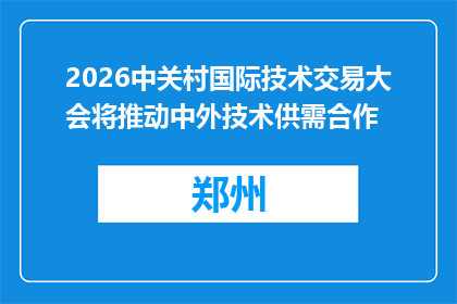 2026中关村国际技术交易大会将推动中外技术供需合作