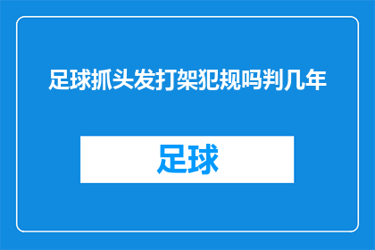 足球抓头发打架犯规吗判几年(足球比赛中，球员因抓头发而发生肢体冲突是否构成犯规？以及这样的行为会受到怎样的法律制裁？)