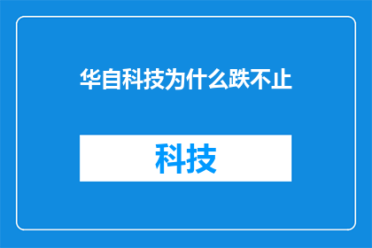 华自科技为什么跌不止(华自科技股价持续下跌，投资者困惑不已：究竟是什么原因导致其股票价格不断下滑？)
