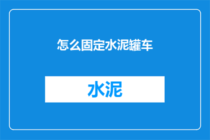 怎么固定水泥罐车(如何确保水泥罐车的稳定性？)