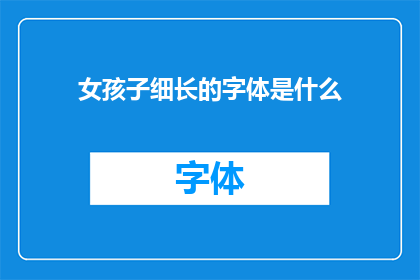 女孩子细长的字体是什么(女孩子细长的字体是什么？)