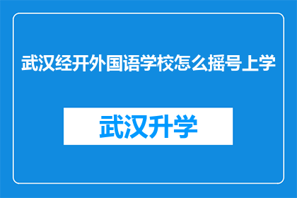 武汉经开外国语学校怎么摇号上学(武汉经开外国语学校如何通过摇号方式安排学生入学？)