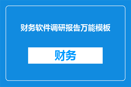 财务软件调研报告万能模板(财务软件调研报告：您是否了解其重要性与选择标准？)