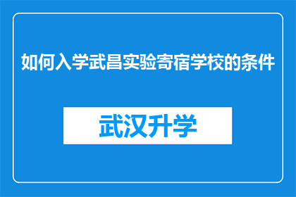 如何入学武昌实验寄宿学校的条件(如何满足入学条件以进入武昌实验寄宿学校？)