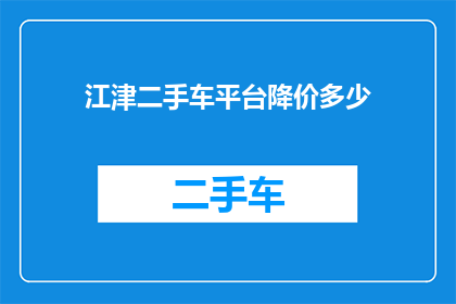 江津二手车平台降价多少(江津二手车平台降价幅度是多少？)