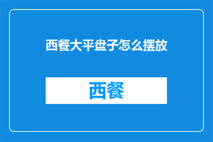 西餐大平盘子怎么摆放(如何优雅地摆放西餐大平盘？)
