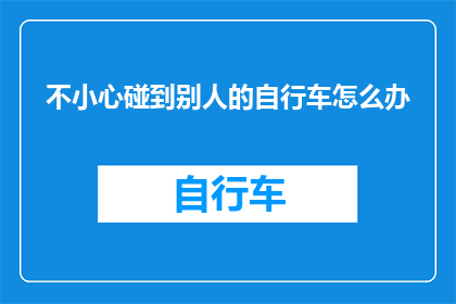 不小心碰到别人的自行车怎么办(不慎触碰他人自行车，应如何妥善处理？)