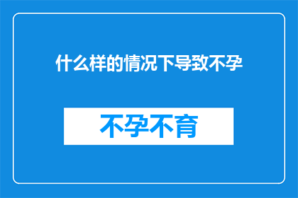 什么样的情况下导致不孕(在探索生育之路时，我们常常被问及何种情况可能导致不孕这个问题不仅关乎个体的健康，也触及社会与文化层面的深层议题下面，我们将深入探讨导致不孕的多种因素，并分析其背后的复杂性)