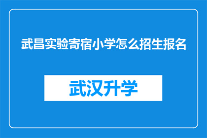 武昌实验寄宿小学怎么招生报名(武昌实验寄宿小学的招生报名流程是怎样的？)