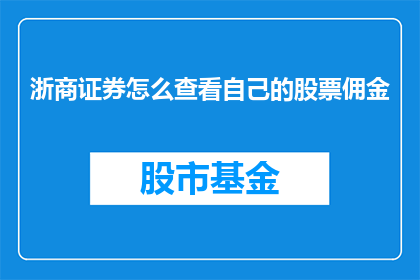 浙商证券怎么查看自己的股票佣金(如何查询浙商证券的股票佣金信息？)