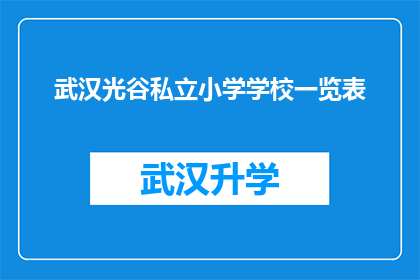 武汉光谷私立小学学校一览表(武汉光谷私立小学学校一览表：您了解这些学校的详细信息吗？)