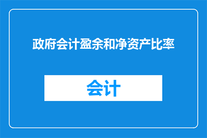 政府会计盈余和净资产比率(政府会计盈余与净资产比率：如何衡量政府财务健康状况？)