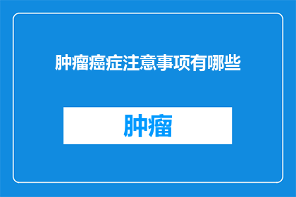 肿瘤癌症注意事项有哪些(有哪些重要的注意事项需要牢记于心，以确保在面对肿瘤癌症时能够做出明智的决策？)