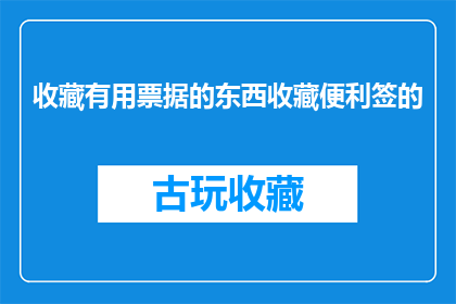 收藏有用票据的东西收藏便利签的(您是否已经收藏了那些方便标记的票据，以便日后查阅？)