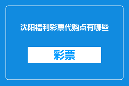 沈阳福利彩票代购点有哪些(沈阳福利彩票代购点有哪些？)