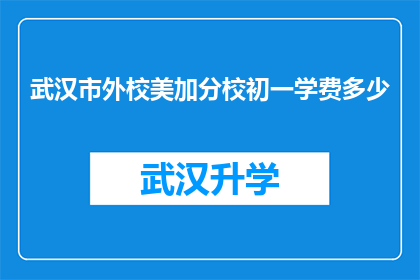 武汉市外校美加分校初一学费多少(武汉市外校美加分校初一学费是多少？)