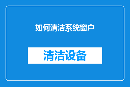 如何清洁系统窗户(如何有效清洁系统窗户？)