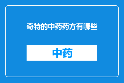 奇特的中药药方有哪些(探索中药药方的奇异之处：有哪些独特而罕见的配方？)