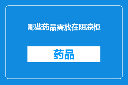哪些药品需放在阴凉柜(哪些药品需置于阴凉柜中以保持其稳定性和有效性？)