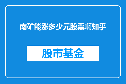 南矿能涨多少元股票啊知乎(南矿的股票未来能涨多少？投资者们对此充满期待)
