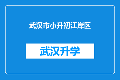 武汉市小升初江岸区(武汉市江岸区小升初入学政策是什么？)