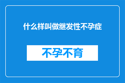 什么样叫做继发性不孕症(如何定义继发性不孕症？)
