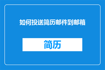 如何投送简历邮件到邮箱(如何有效地将简历通过电子邮件发送给潜在雇主？)