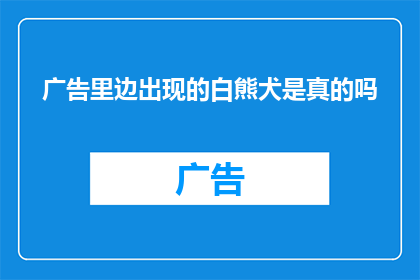 广告里边出现的白熊犬是真的吗(广告中白熊犬的真实性究竟如何？)