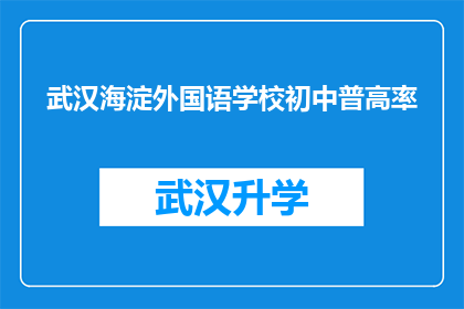 武汉海淀外国语学校初中普高率(武汉海淀外国语学校初中普高率是多少？)